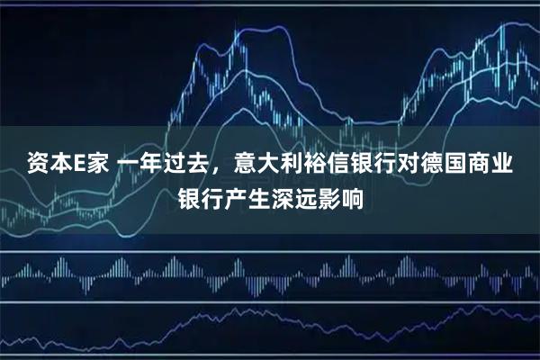 资本E家 一年过去,意大利裕信银行对德国商业银行产生深远影响