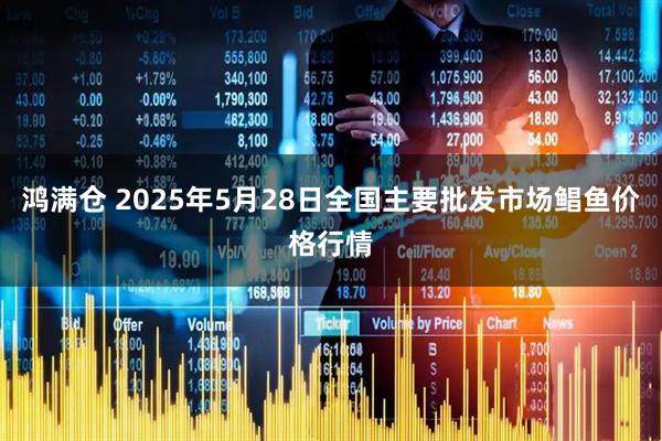 鸿满仓 2025年5月28日全国主要批发市场鲳鱼价格行情