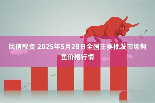 民信配资 2025年5月28日全国主要批发市场鲟鱼价格行情