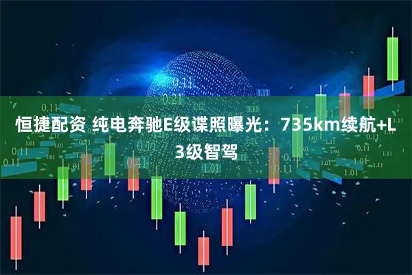 恒捷配资 纯电奔驰E级谍照曝光:735km续航+L3级智驾